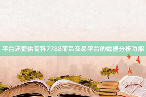 平台还提供专科7788商品交易平台的数据分析功能