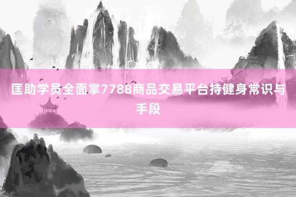 匡助学员全面掌7788商品交易平台持健身常识与手段