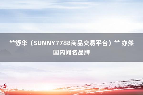 **舒华(SUNNY7788商品交易平台)** 亦然国内闻名品牌