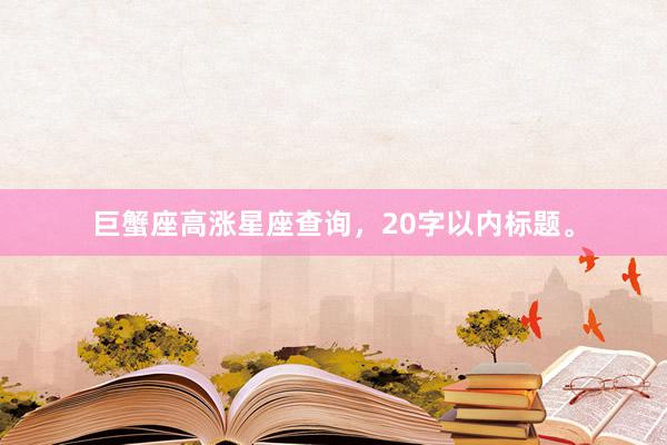巨蟹座高涨星座查询，20字以内标题。